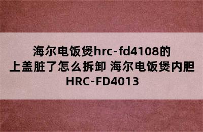 海尔电饭煲hrc-fd4108的上盖脏了怎么拆卸 海尔电饭煲内胆HRC-FD4013